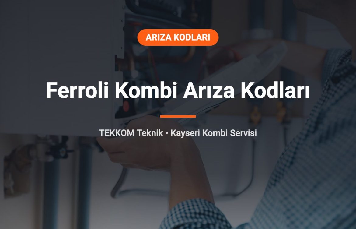 Ferroli Kombi Arıza Kodları: A01, A03, F37 ve Kayseri’de Ferroli Tamiri
