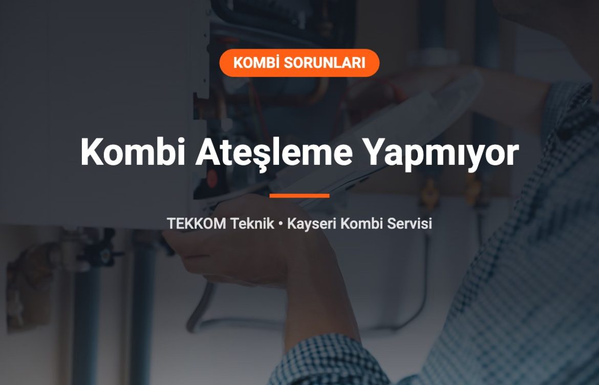 Kombi Ateşleme Yapmıyor, Alev Almıyor: 8 Sebep ve Çözümü
